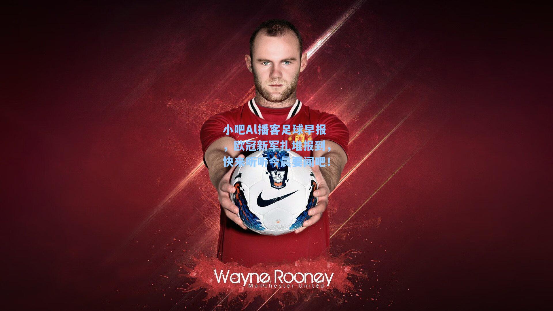 小吧Al播客足球早报，欧冠新军扎堆报到，快来听听今晨要闻吧！