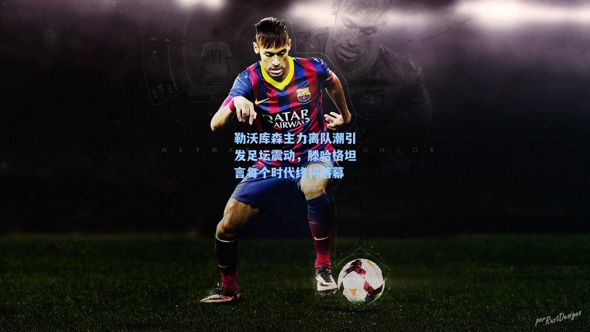 勒沃库森主力离队潮引发足坛震动，滕哈格坦言每个时代终将落幕