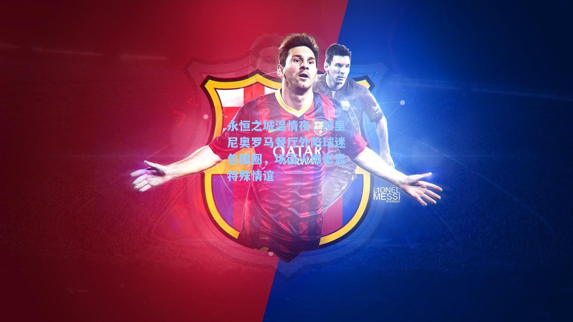 永恒之城温情夜!穆里尼奥罗马餐厅外陷球迷包围圈,场面火爆彰显特殊情谊