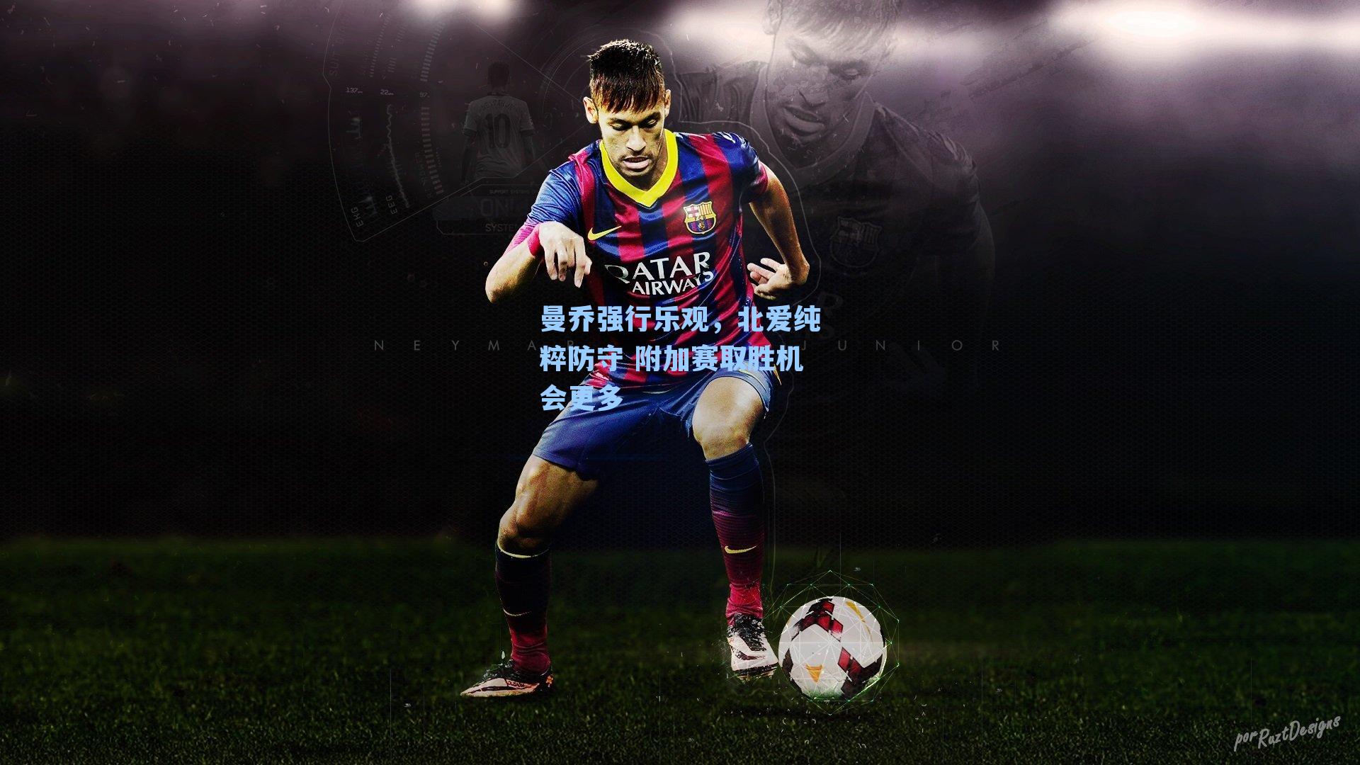 曼乔强行乐观,北爱纯粹防守 附加赛取胜机会更多