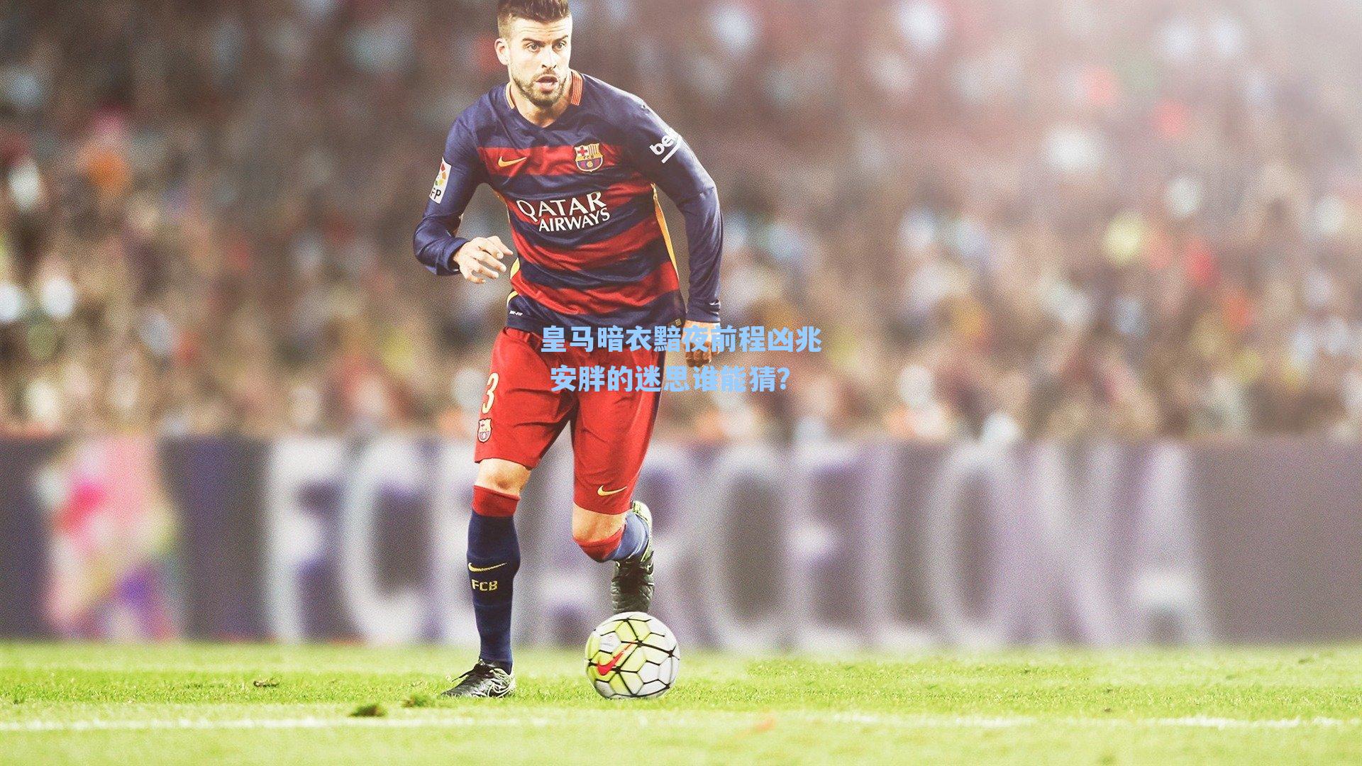 皇马暗衣黯夜前程凶兆 安胖的迷思谁能猜？