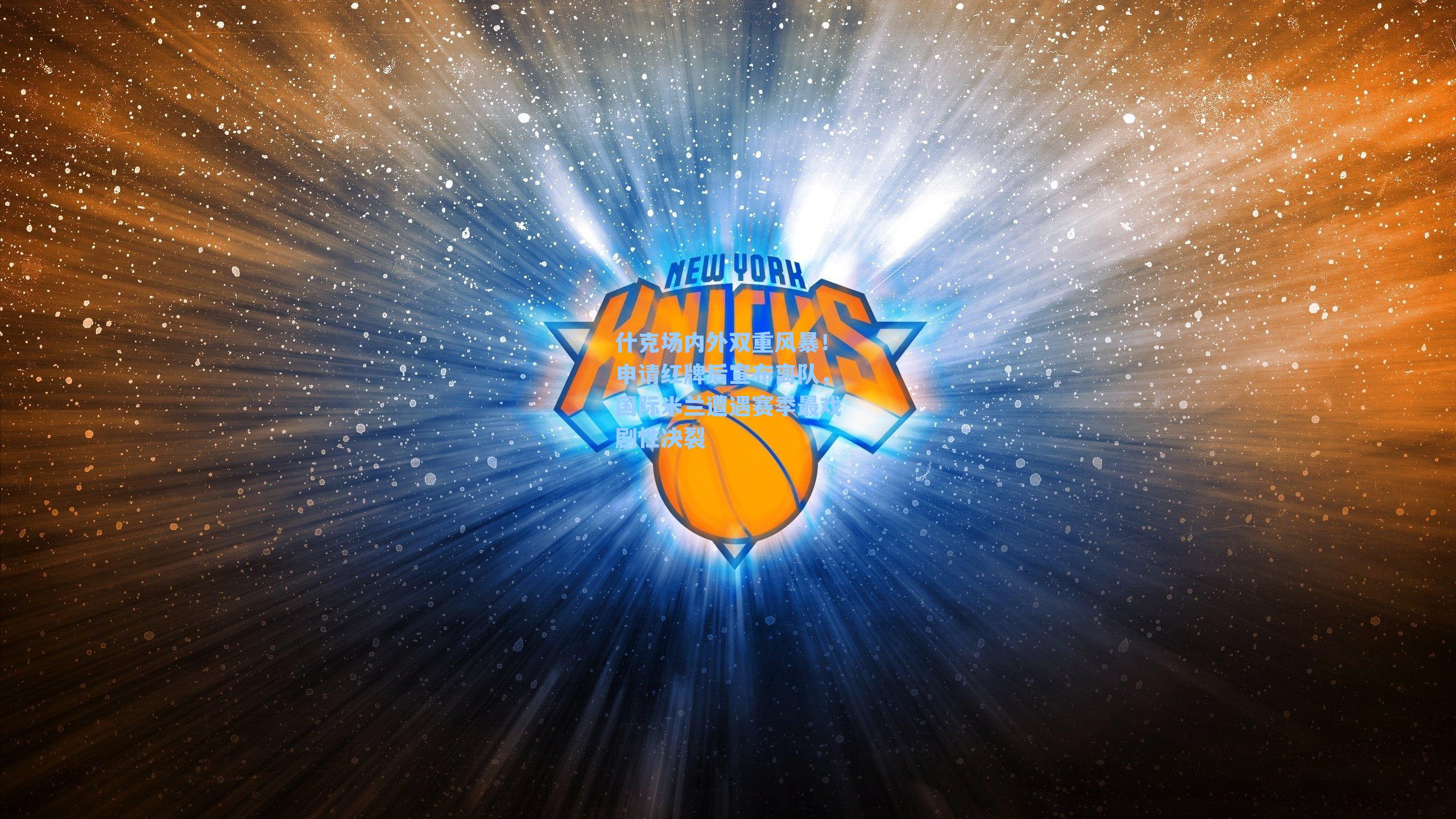 什克场内外双重风暴！申请红牌后宣布离队，国际米兰遭遇赛季最戏剧性决裂