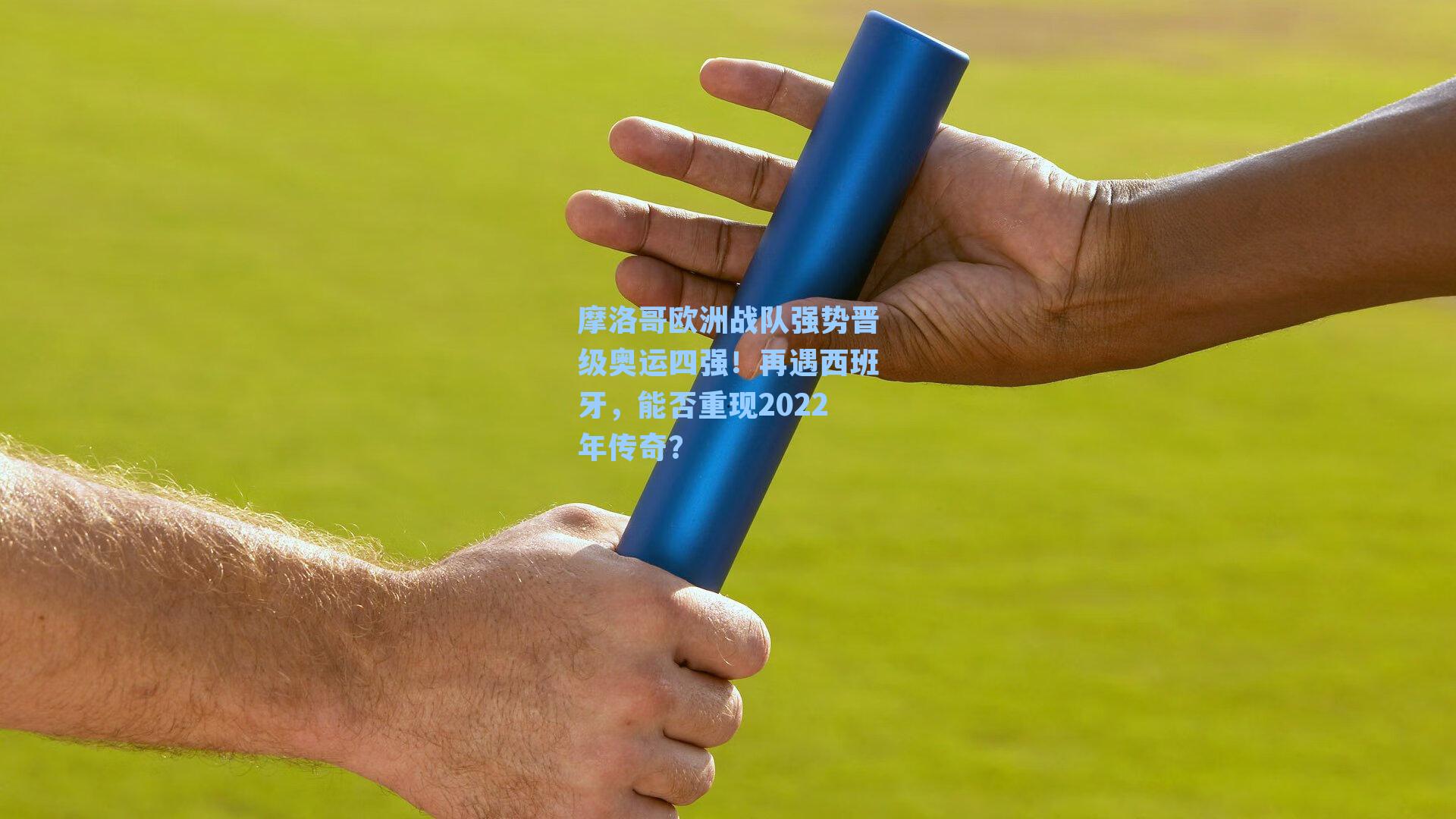 摩洛哥欧洲战队强势晋级奥运四强!再遇西班牙,能否重现2022年传奇?