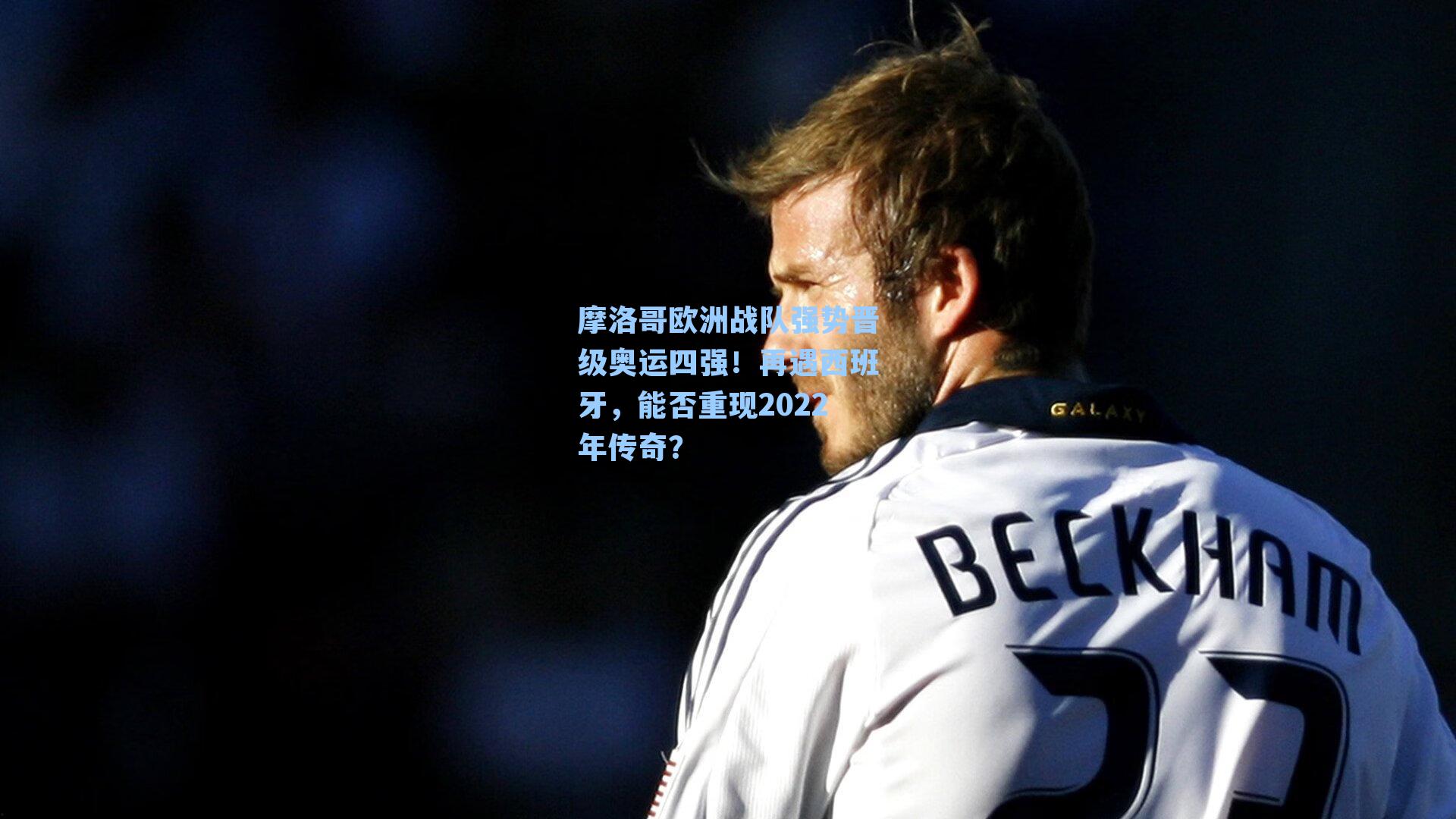 摩洛哥欧洲战队强势晋级奥运四强!再遇西班牙,能否重现2022年传奇?