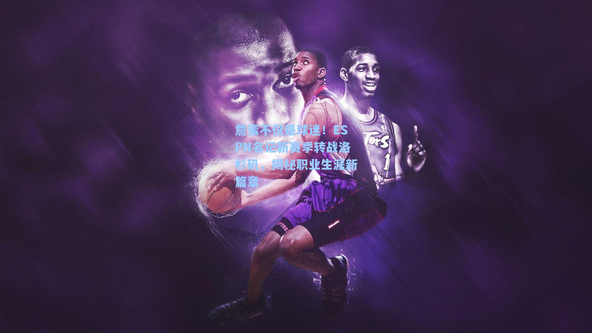 詹蜜不仅是球迷！ESPN名记新赛季转战洛杉矶，揭秘职业生涯新篇章