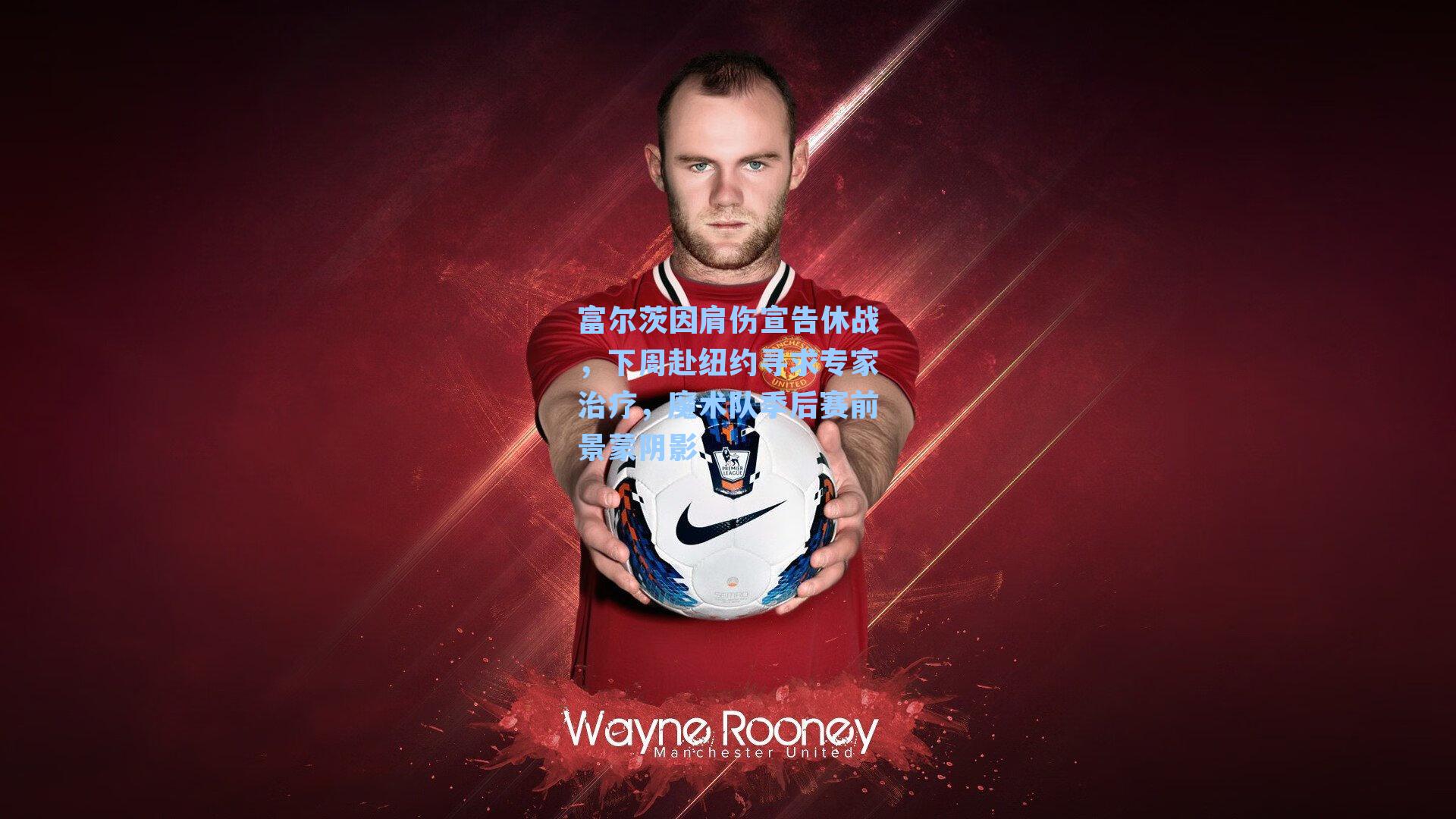 富尔茨因肩伤宣告休战,下周赴纽约寻求专家治疗,魔术队季后赛前景蒙阴影