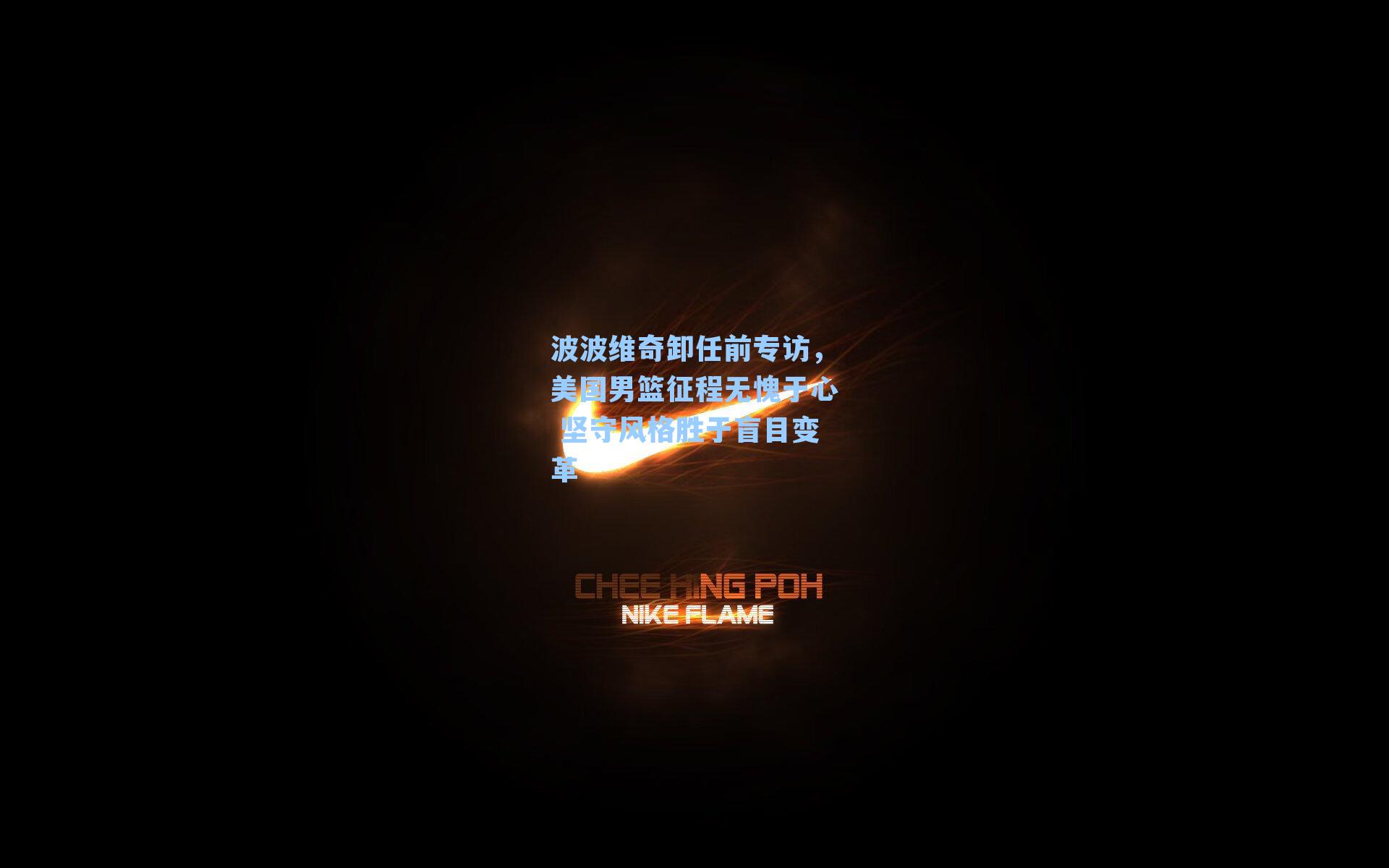 波波维奇卸任前专访,美国男篮征程无愧于心 坚守风格胜于盲目变革