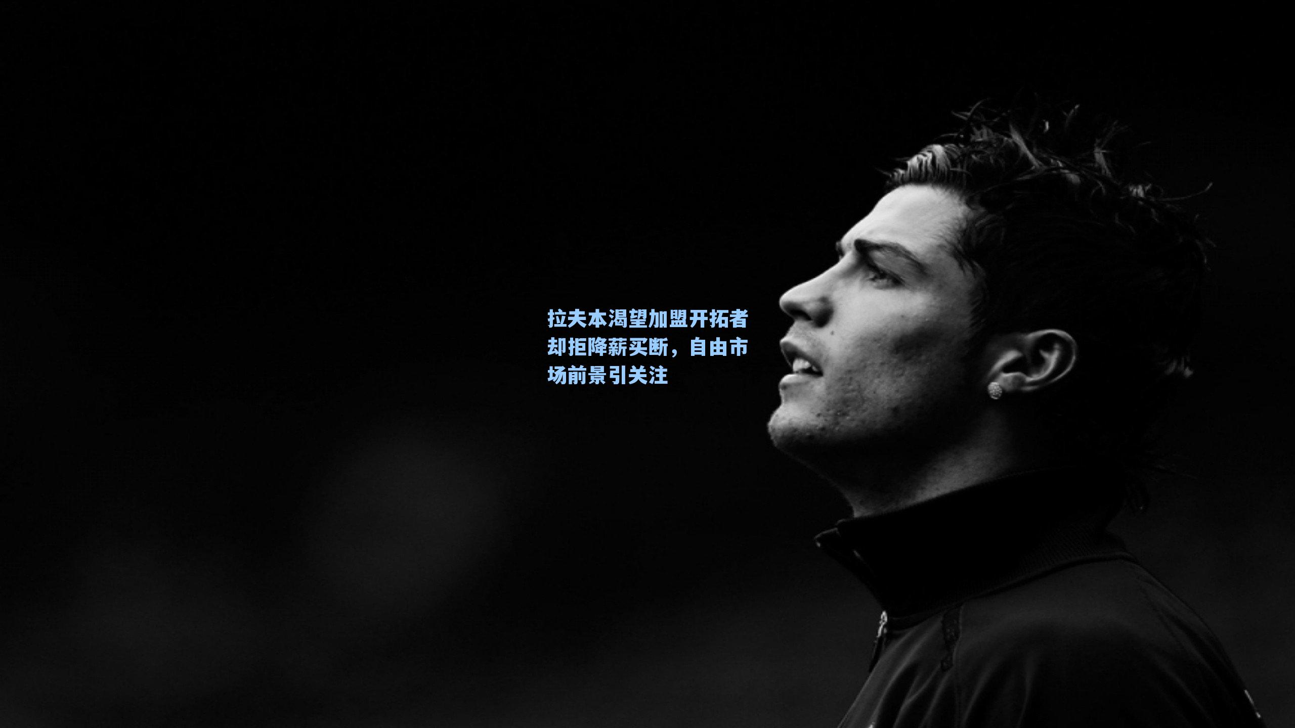 拉夫本渴望加盟开拓者却拒降薪买断,自由市场前景引关注