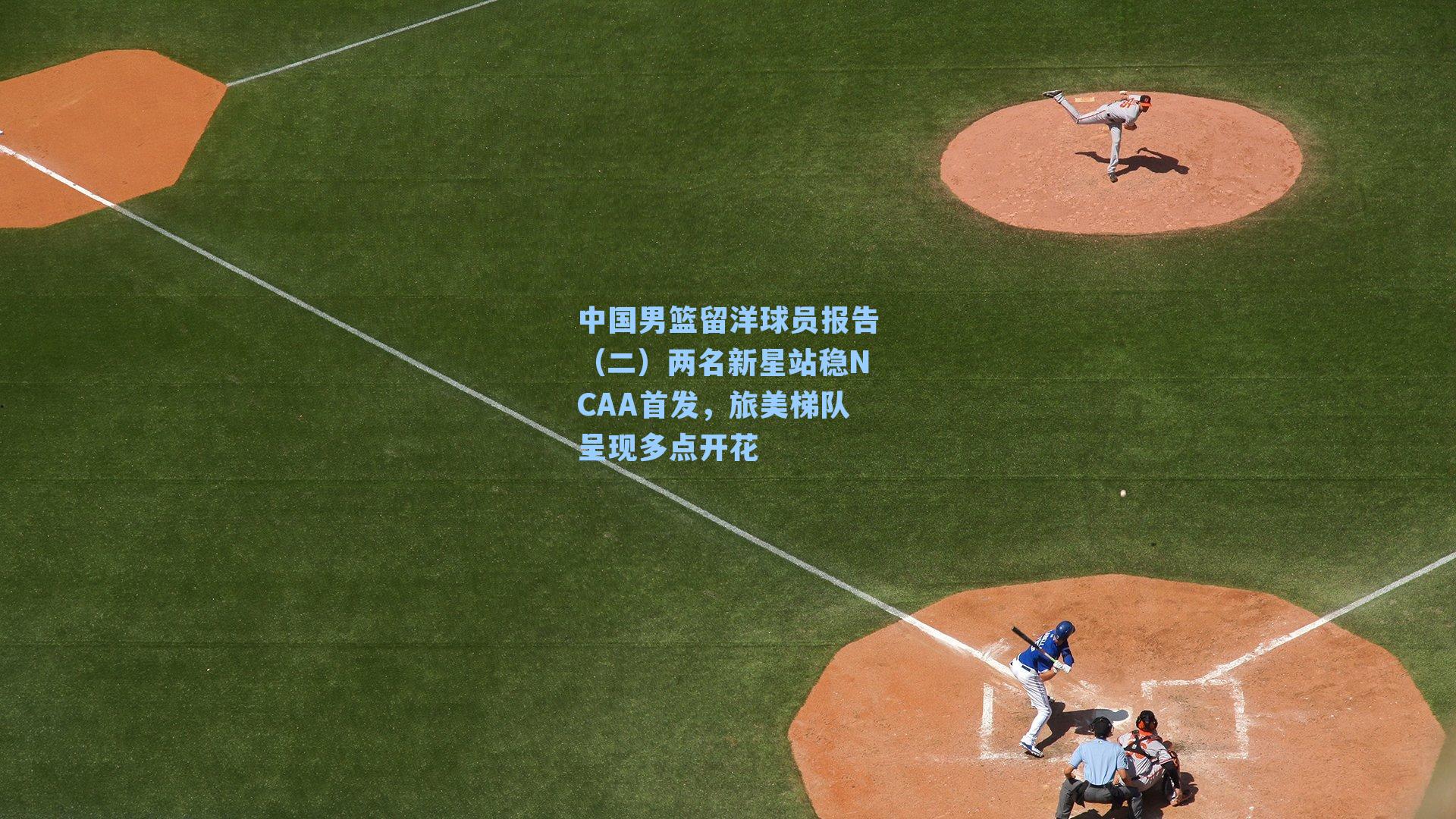 中国男篮留洋球员报告（二）两名新星站稳NCAA首发，旅美梯队呈现多点开花