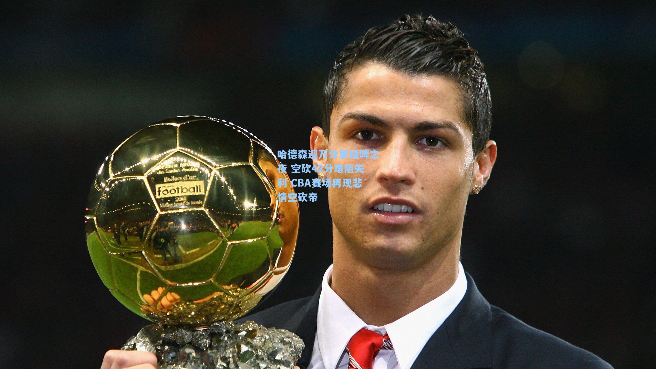 哈德森迎万分里程碑之夜 空砍42分难阻失利 CBA赛场再现悲情空砍帝