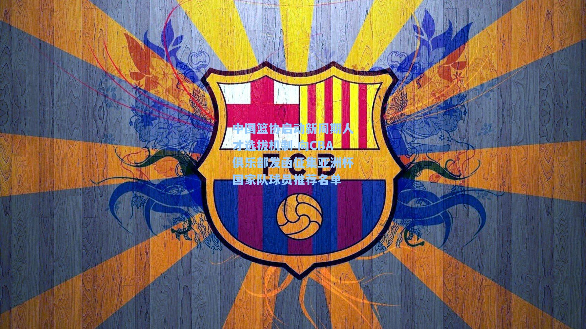 中国篮协启动新周期人才选拔机制 向CBA俱乐部发函征集亚洲杯国家队球员推荐名单