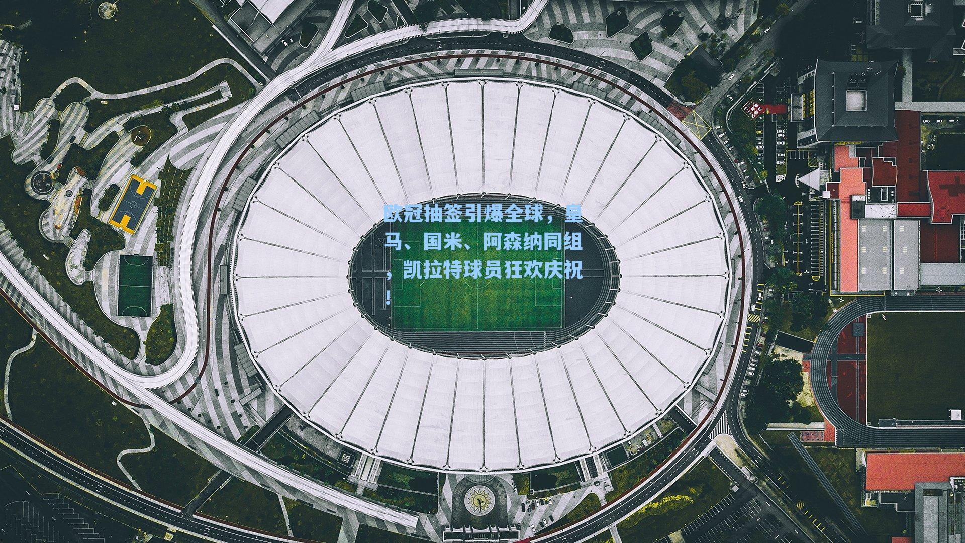 欧冠抽签引爆全球,皇马、国米、阿森纳同组,凯拉特球员狂欢庆祝!