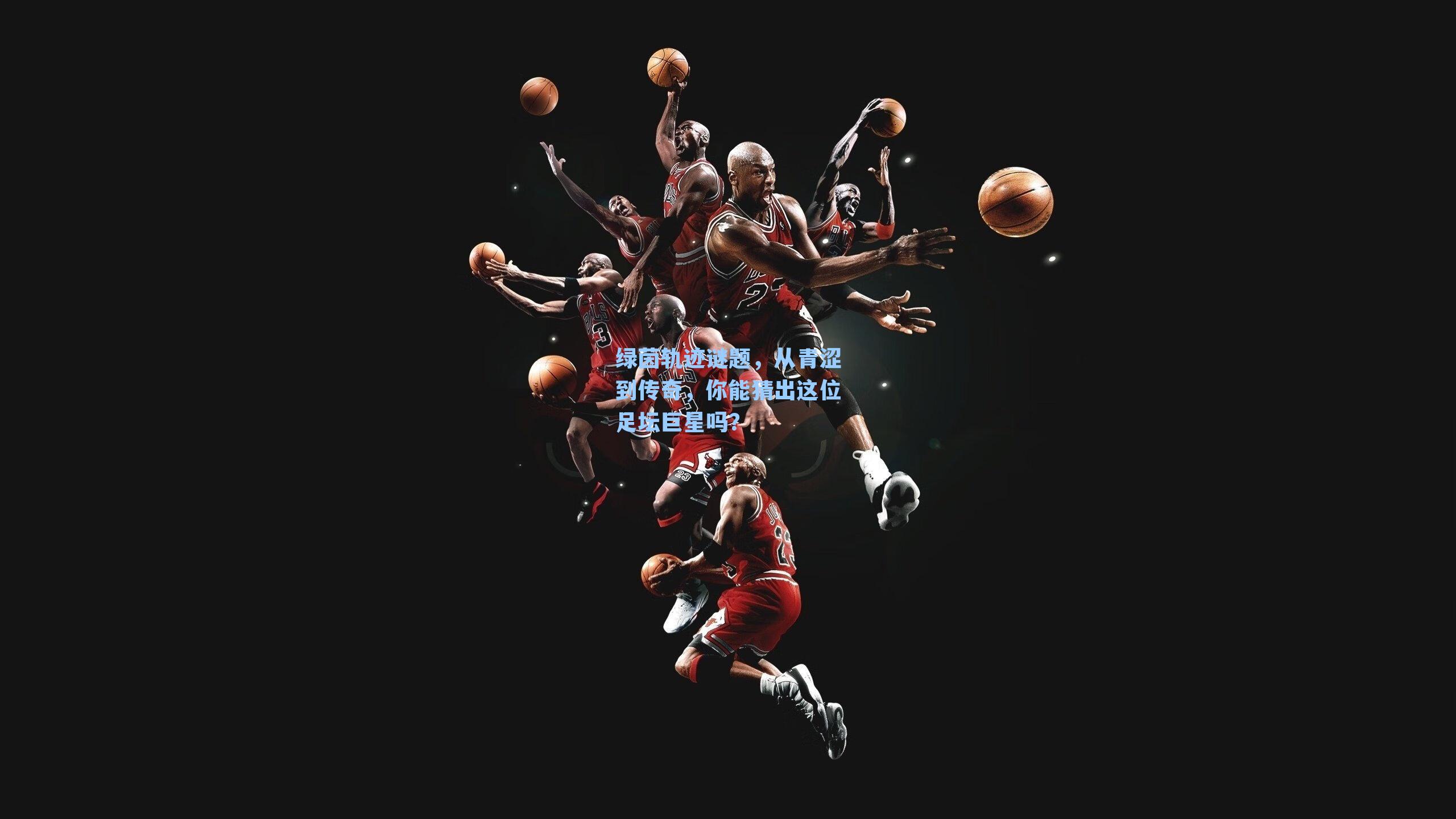 绿茵轨迹谜题，从青涩到传奇，你能猜出这位足坛巨星吗？