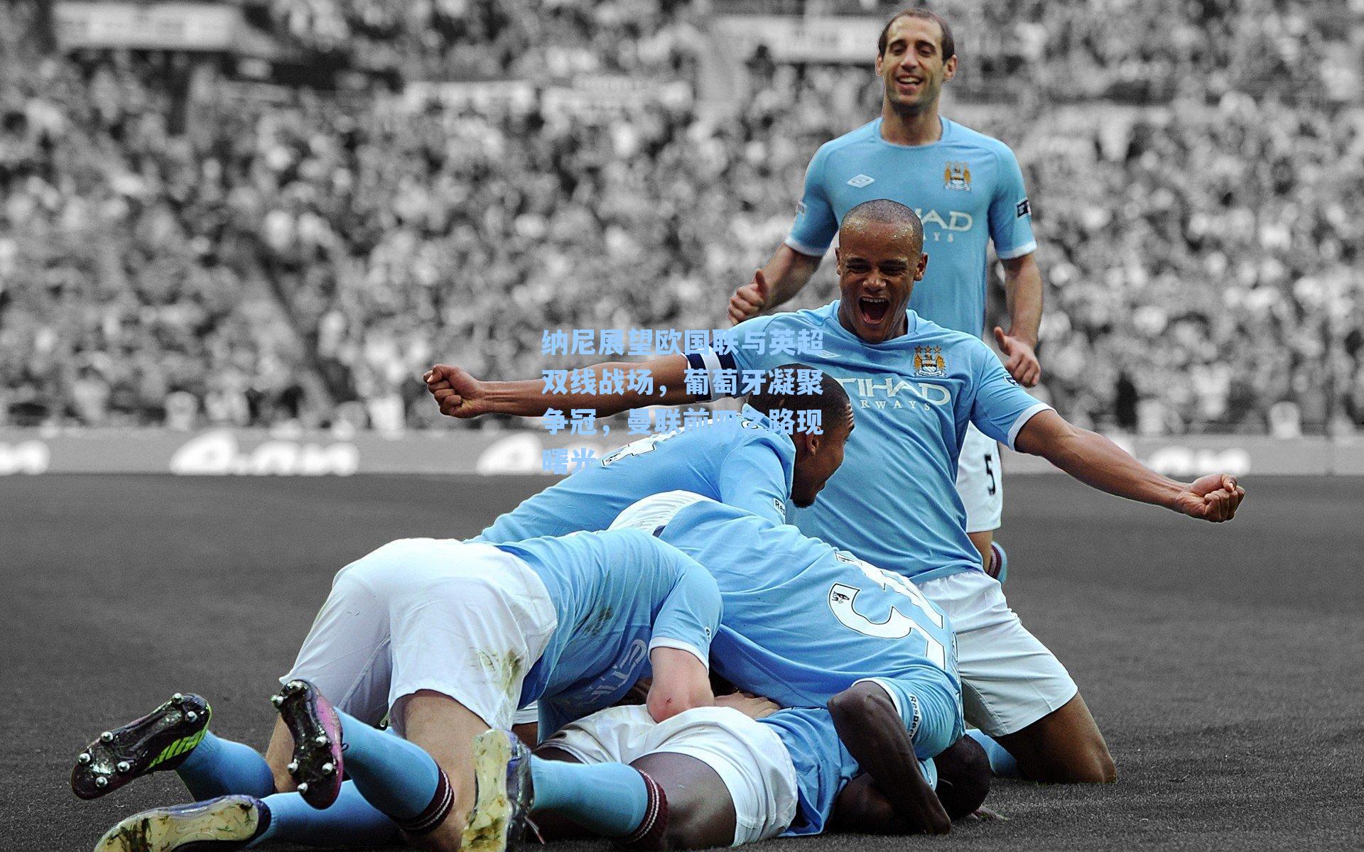 纳尼展望欧国联与英超双线战场，葡萄牙凝聚争冠，曼联前四之路现曙光