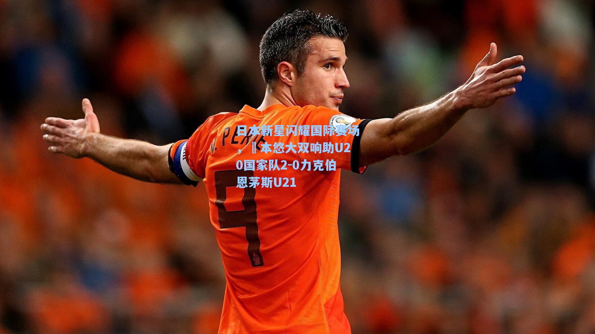 日本新星闪耀国际赛场,嶋本悠大双响助U20国家队2-0力克伯恩茅斯U21
