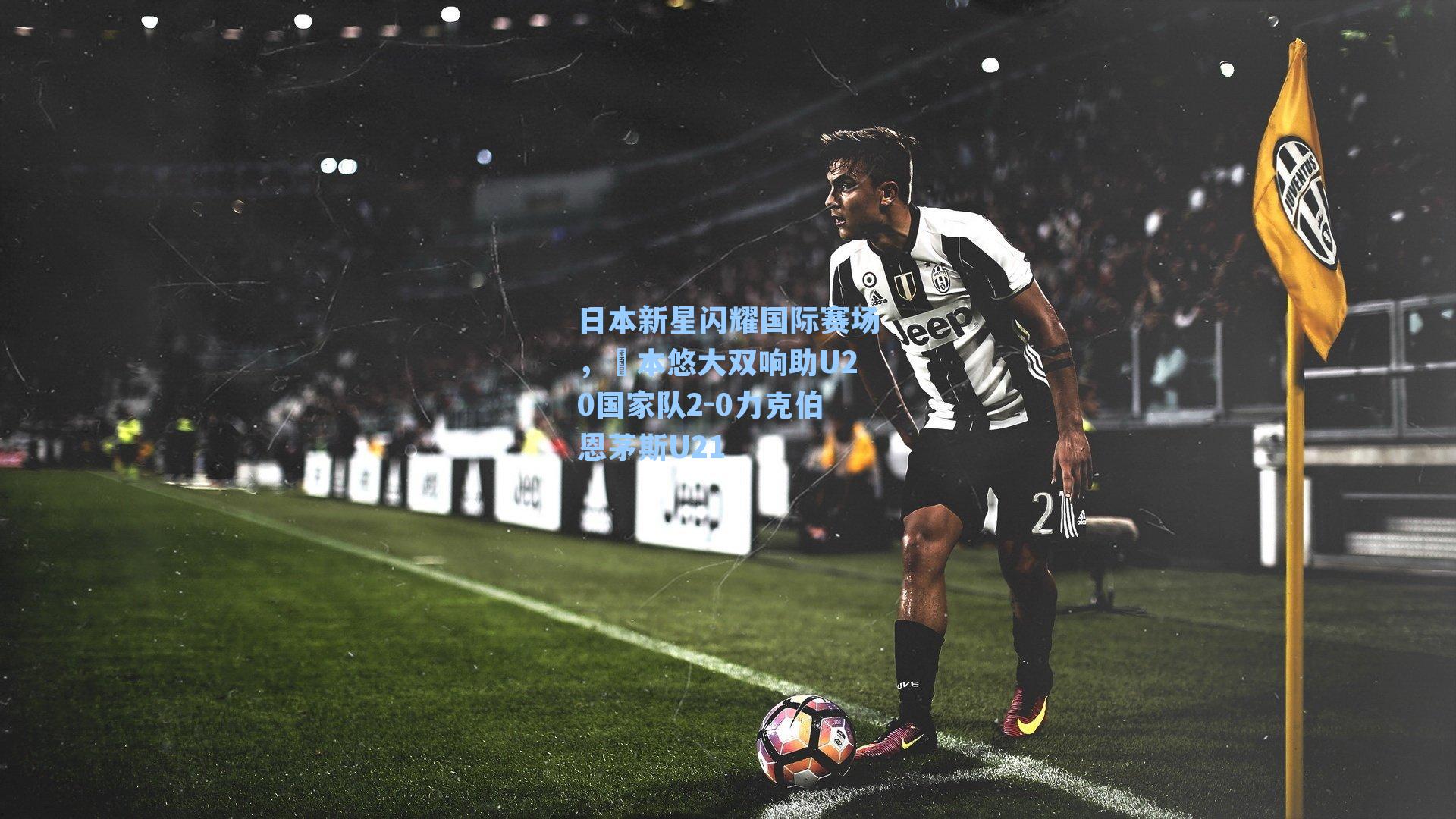 日本新星闪耀国际赛场,嶋本悠大双响助U20国家队2-0力克伯恩茅斯U21