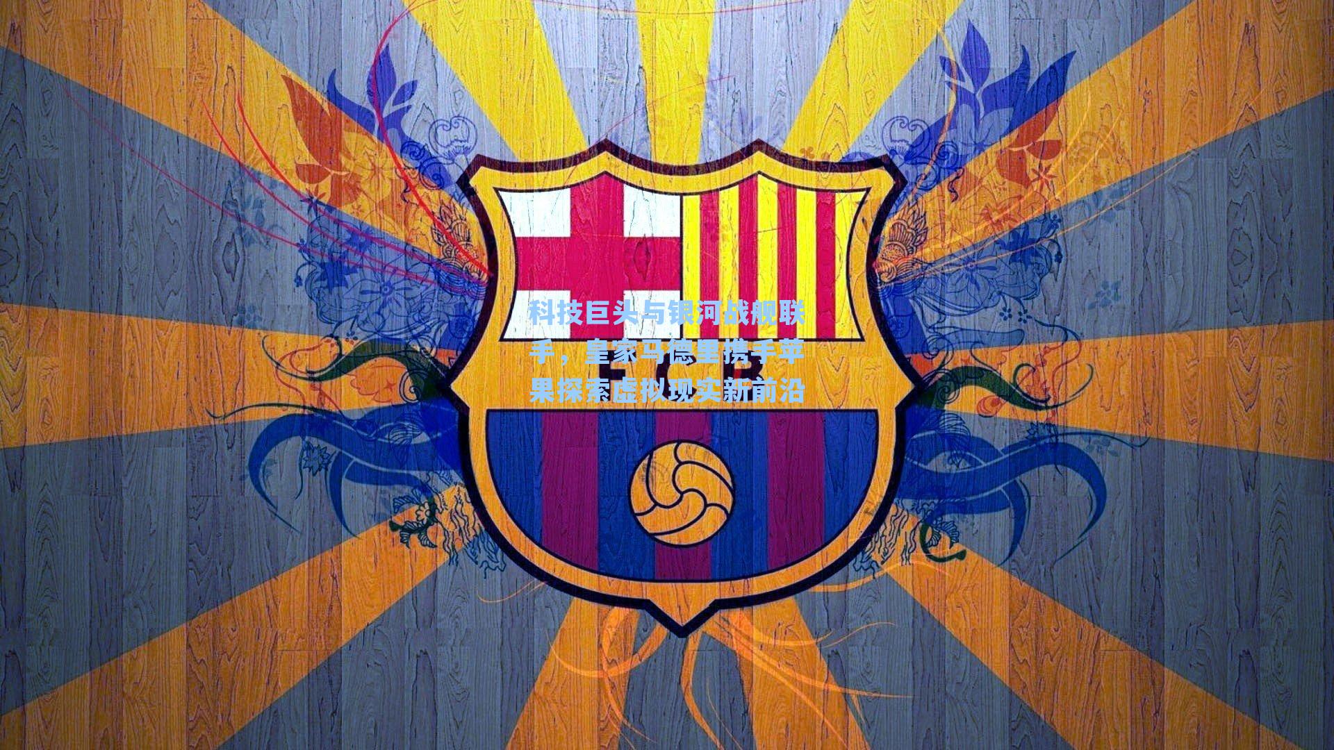 科技巨头与银河战舰联手,皇家马德里携手苹果探索虚拟现实新前沿