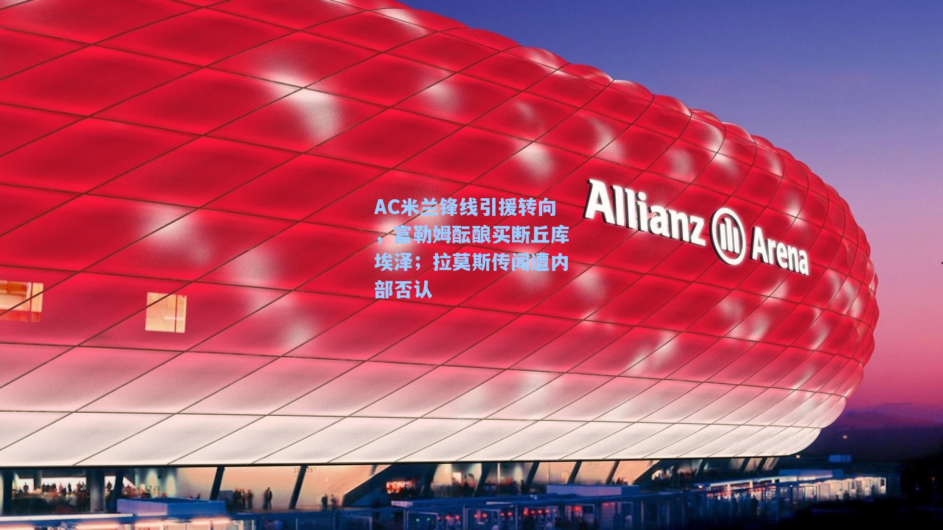 AC米兰锋线引援转向，富勒姆酝酿买断丘库埃泽；拉莫斯传闻遭内部否认