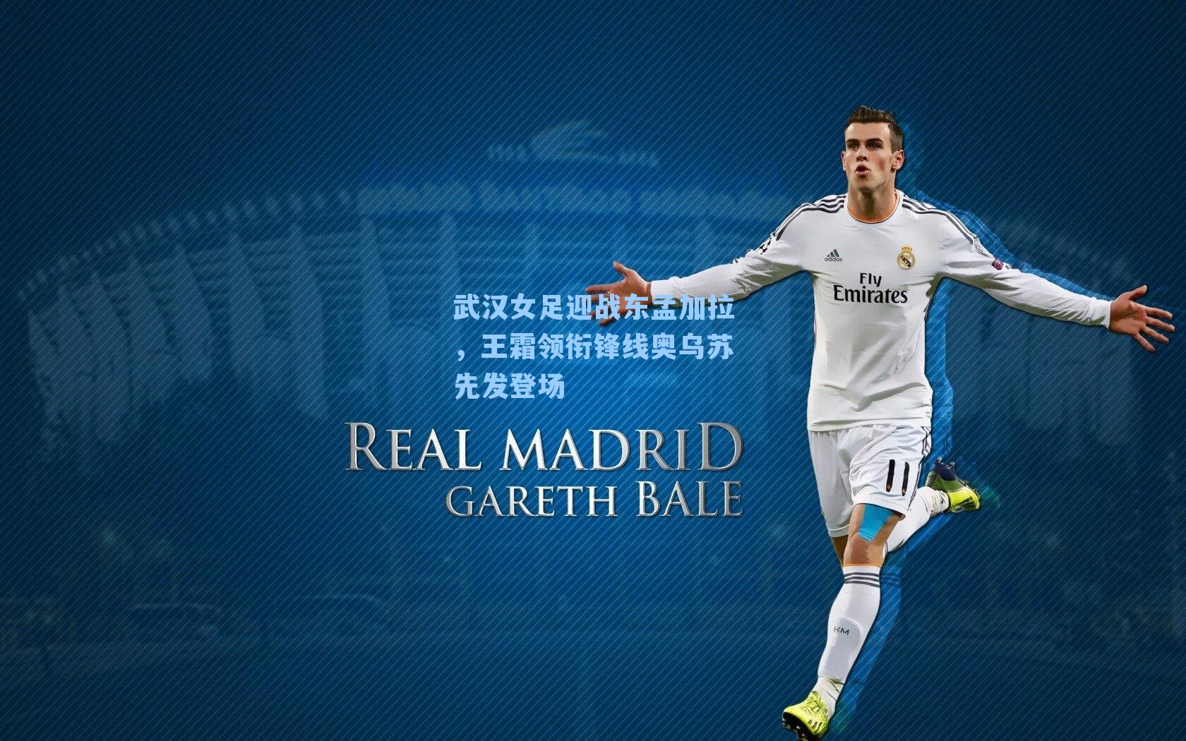 武汉女足迎战东孟加拉，王霜领衔锋线奥乌苏先发登场