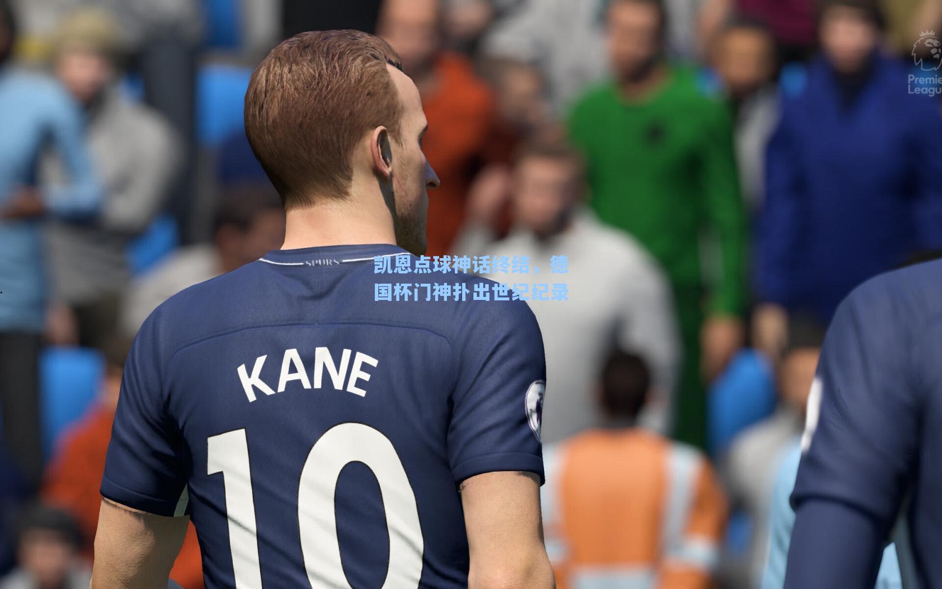 凯恩点球神话终结，德国杯门神扑出世纪纪录