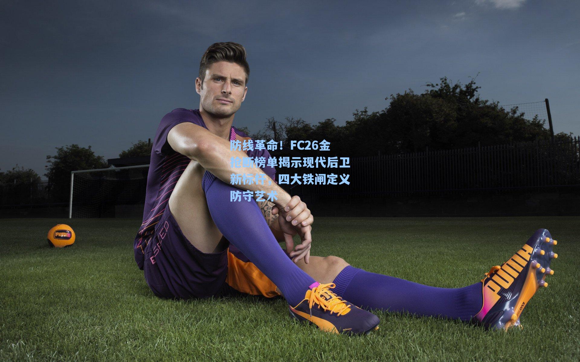 防线革命！FC26金抢断榜单揭示现代后卫新标杆，四大铁闸定义防守艺术