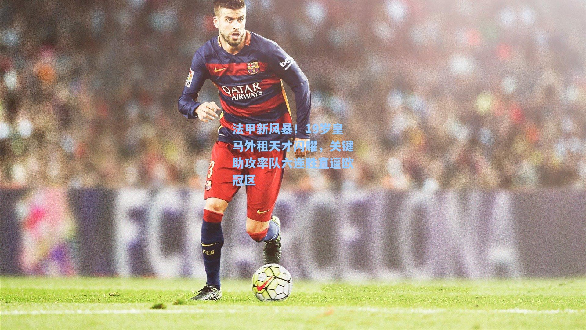 法甲新风暴!19岁皇马外租天才闪耀,关键助攻率队六连胜直逼欧冠区