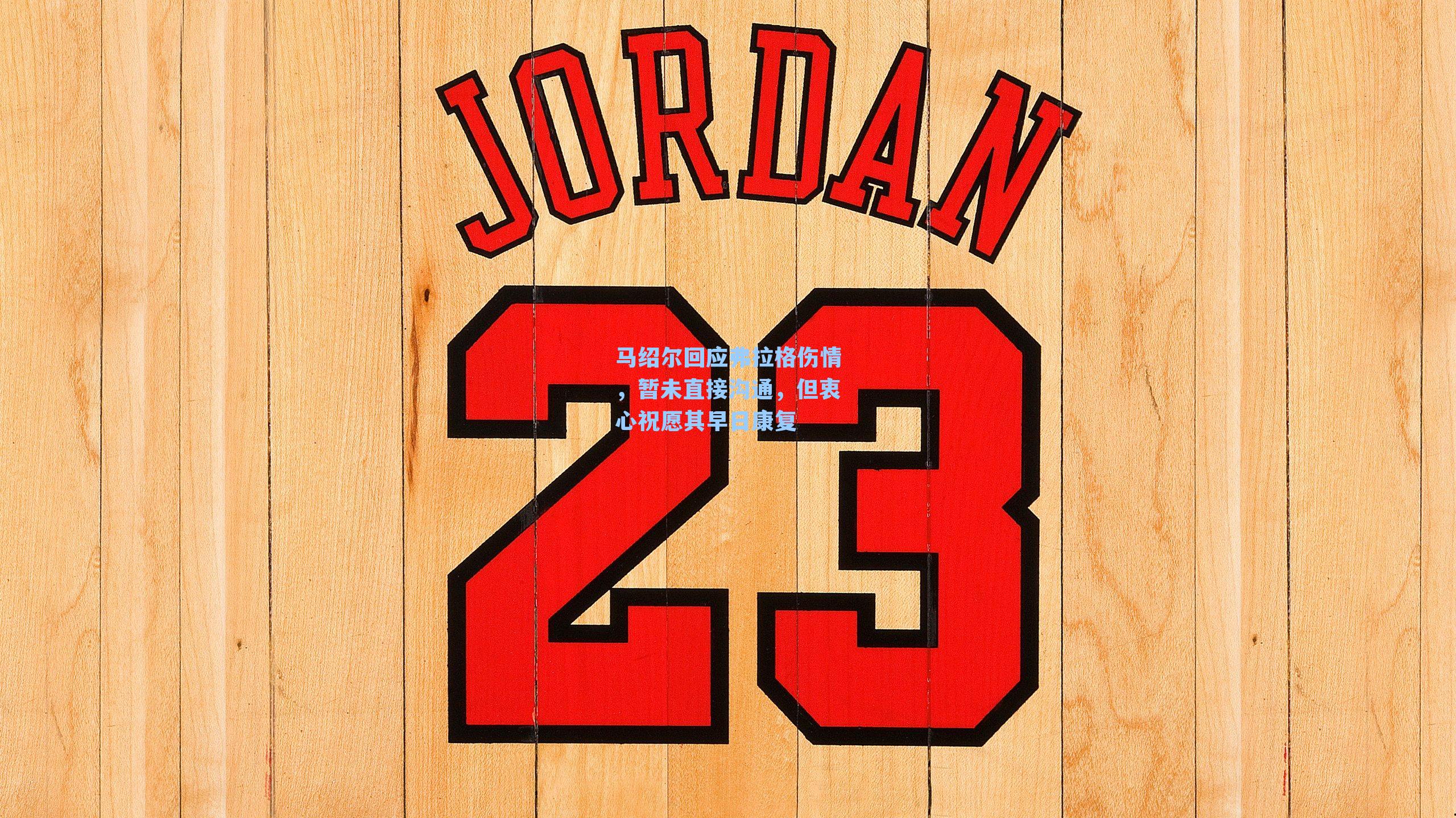 马绍尔回应弗拉格伤情,暂未直接沟通,但衷心祝愿其早日康复